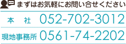 まずはお気軽にお問い合せください　本社:052-702-3012　現地事務所:0561-74-2202